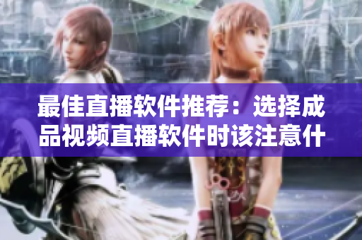 最佳直播软件推荐：选择成品视频直播软件时该注意什么？