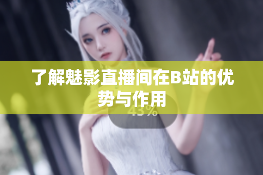 了解魅影直播间在B站的优势与作用