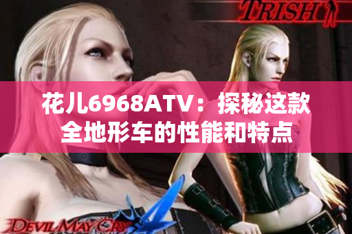 花儿6968ATV：探秘这款全地形车的性能和特点