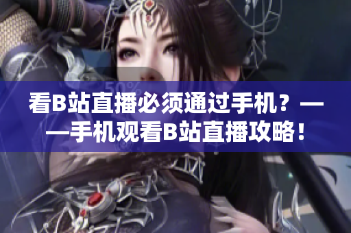 看B站直播必须通过手机？——手机观看B站直播攻略！