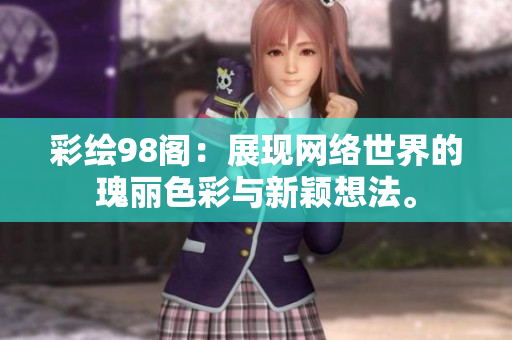 彩绘98阁：展现网络世界的瑰丽色彩与新颖想法。