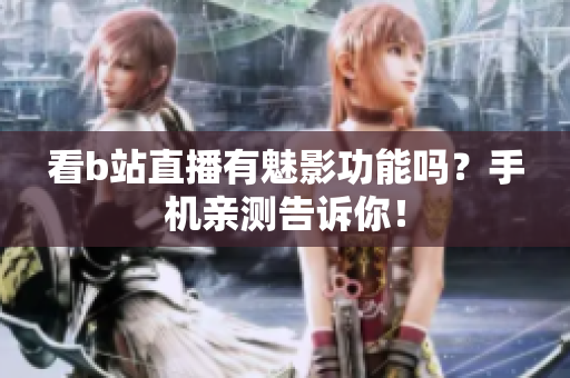 看b站直播有魅影功能吗？手机亲测告诉你！