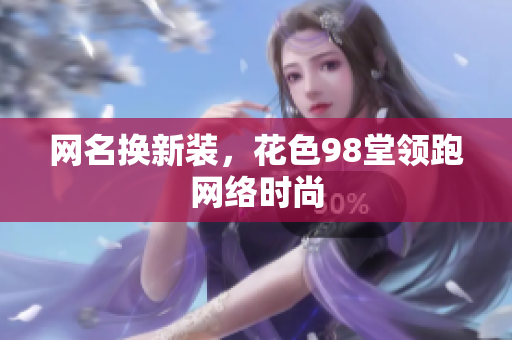 网名换新装，花色98堂领跑网络时尚