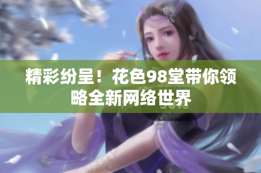 精彩纷呈！花色98堂带你领略全新网络世界