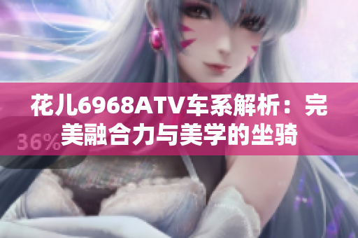 花儿6968ATV车系解析：完美融合力与美学的坐骑