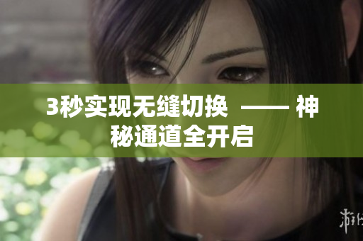 3秒实现无缝切换  —— 神秘通道全开启