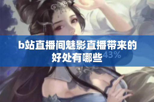 b站直播间魅影直播带来的好处有哪些