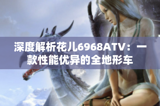 深度解析花儿6968ATV：一款性能优异的全地形车