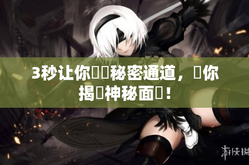 3秒让你暢遊秘密通道，帶你揭開神秘面紗！