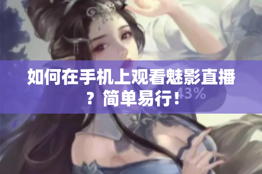 如何在手机上观看魅影直播？简单易行！