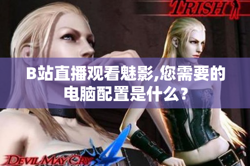 B站直播观看魅影,您需要的电脑配置是什么？