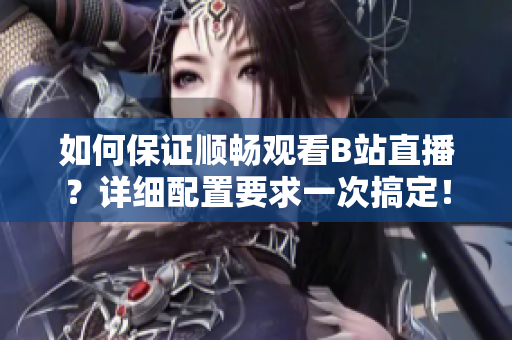 如何保证顺畅观看B站直播？详细配置要求一次搞定！