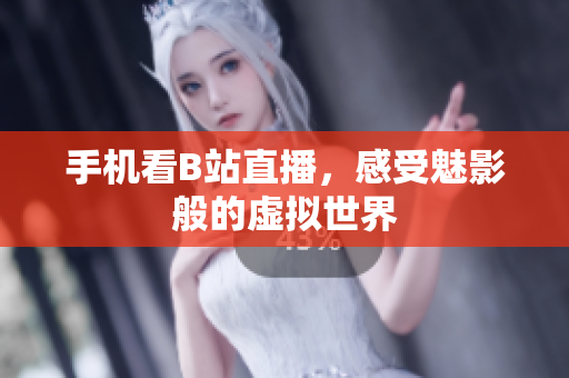 手机看B站直播，感受魅影般的虚拟世界