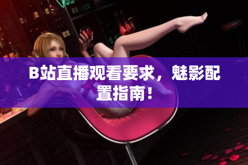 B站直播观看要求，魅影配置指南！