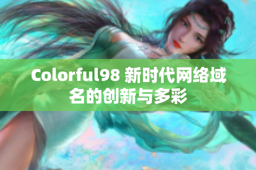 Colorful98 新时代网络域名的创新与多彩
