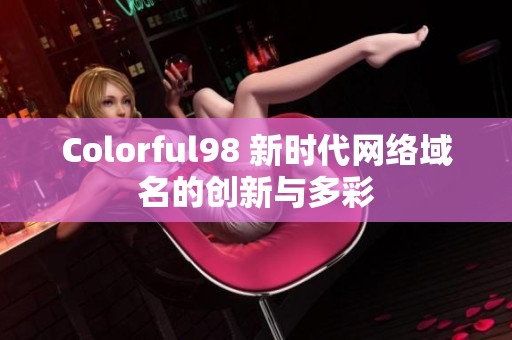 Colorful98 新时代网络域名的创新与多彩