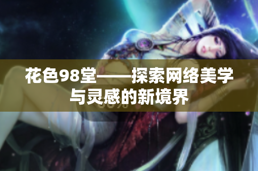 花色98堂——探索网络美学与灵感的新境界