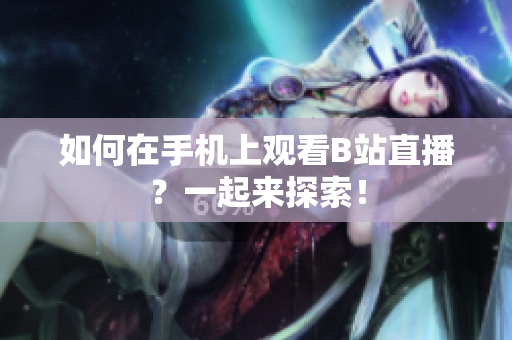 如何在手机上观看B站直播？一起来探索！