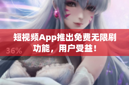 短视频App推出免费无限刷功能，用户受益！