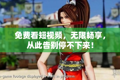 免费看短视频，无限畅享，从此告别停不下来！