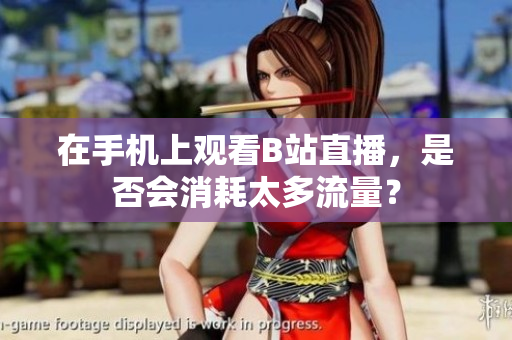 在手机上观看B站直播，是否会消耗太多流量？