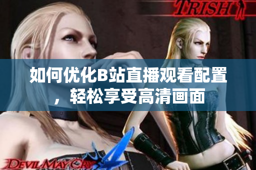 如何优化B站直播观看配置，轻松享受高清画面