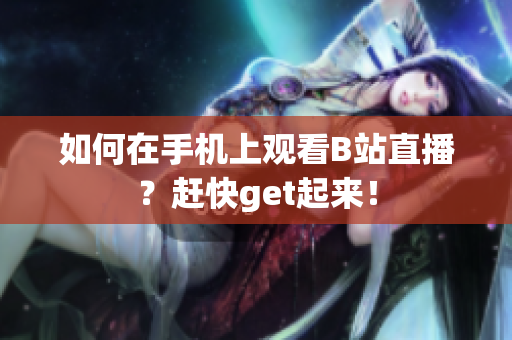 如何在手机上观看B站直播？赶快get起来！