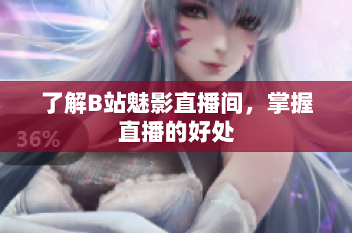 了解B站魅影直播间，掌握直播的好处