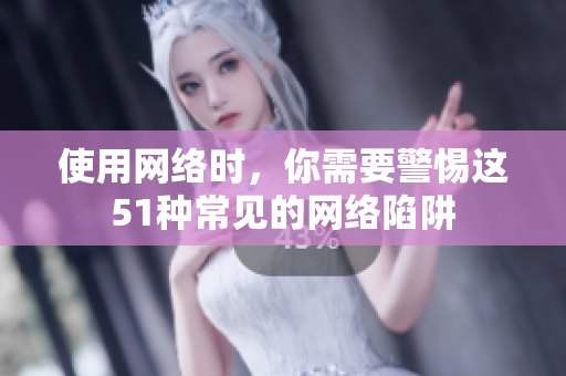 使用网络时，你需要警惕这51种常见的网络陷阱