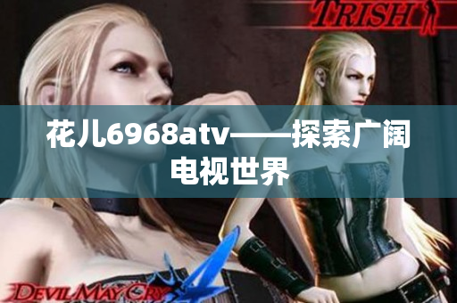 花儿6968atv——探索广阔电视世界