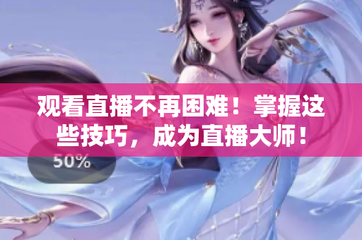 观看直播不再困难！掌握这些技巧，成为直播大师！