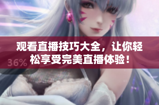 观看直播技巧大全，让你轻松享受完美直播体验！