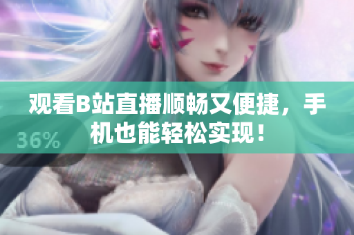 观看B站直播顺畅又便捷，手机也能轻松实现！