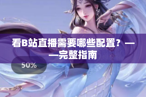 看B站直播需要哪些配置？——完整指南