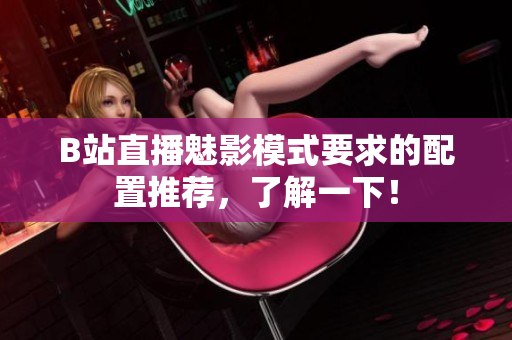 B站直播魅影模式要求的配置推荐，了解一下！
