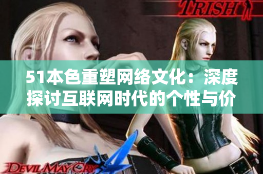 51本色重塑网络文化：深度探讨互联网时代的个性与价值观