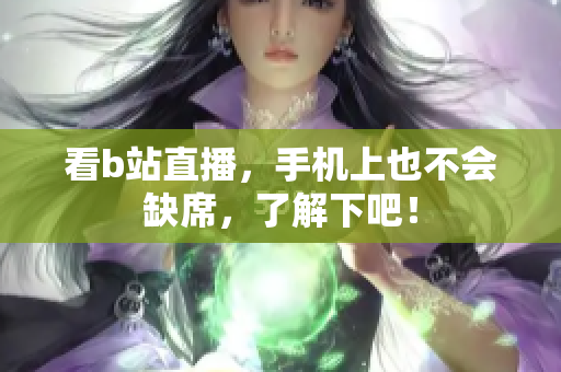 看b站直播，手机上也不会缺席，了解下吧！
