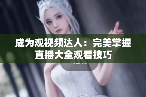 成为观视频达人：完美掌握直播大全观看技巧