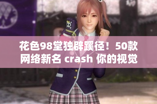 花色98堂独辟蹊径！50款网络新名 crash 你的视觉！