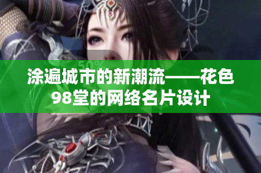 涂遍城市的新潮流——花色98堂的网络名片设计