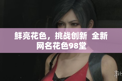 鲜亮花色，挑战创新  全新网名花色98堂