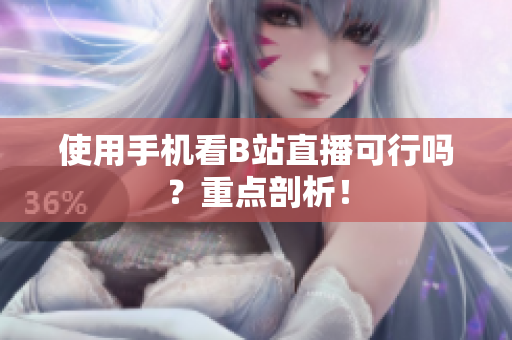 使用手机看B站直播可行吗？重点剖析！