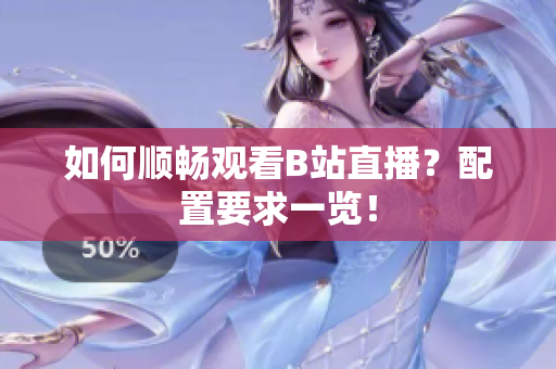 如何顺畅观看B站直播？配置要求一览！