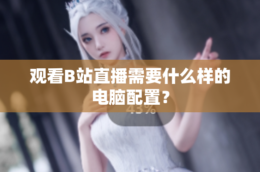 观看B站直播需要什么样的电脑配置？