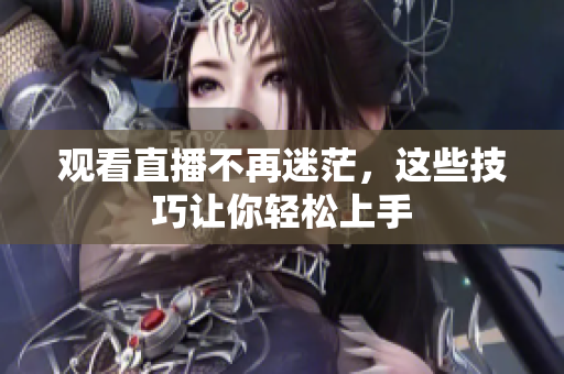 观看直播不再迷茫，这些技巧让你轻松上手