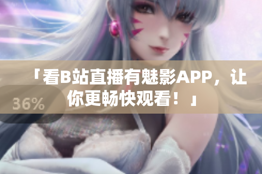 「看B站直播有魅影APP，让你更畅快观看！」