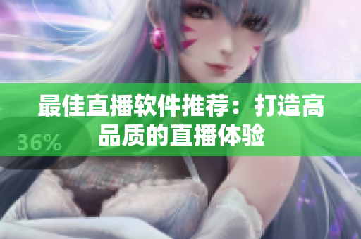 最佳直播软件推荐：打造高品质的直播体验