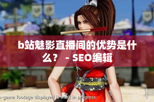 b站魅影直播间的优势是什么？ - SEO编辑