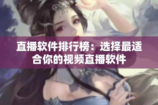直播软件排行榜：选择最适合你的视频直播软件