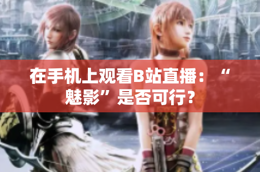 在手机上观看B站直播：“魅影”是否可行？